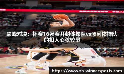 巅峰对决：杯赛16强赛开封体操队vs漯河体操队的扣人心弦较量