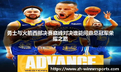 勇士与火箭西部决赛巅峰对决谁能问鼎总冠军荣耀之路